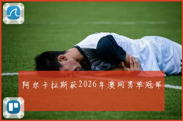 阿尔卡拉斯获2026年澳网男单冠军