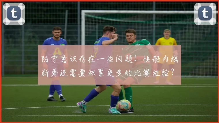 防守意识存在一些问题！快船内线新秀还需要积累更多的比赛经验？