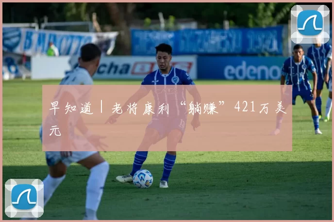 早知道｜老将康利“躺赚”421万美元